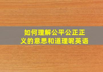 如何理解公平公正正义的意思和道理呢英语