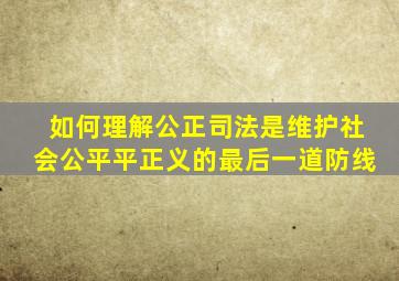 如何理解公正司法是维护社会公平平正义的最后一道防线