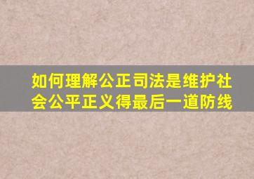 如何理解公正司法是维护社会公平正义得最后一道防线