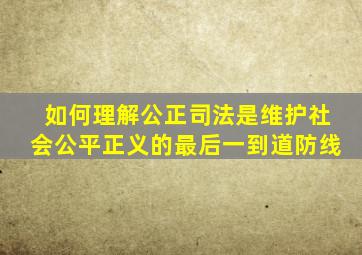 如何理解公正司法是维护社会公平正义的最后一到道防线