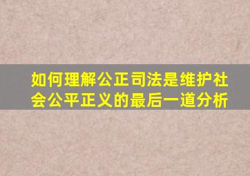 如何理解公正司法是维护社会公平正义的最后一道分析