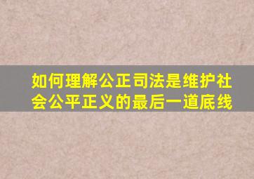 如何理解公正司法是维护社会公平正义的最后一道底线