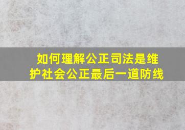 如何理解公正司法是维护社会公正最后一道防线