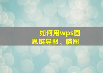 如何用wps画思维导图、脑图