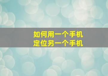 如何用一个手机定位另一个手机