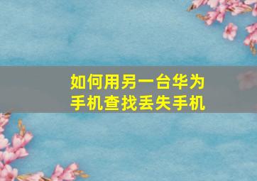 如何用另一台华为手机查找丢失手机