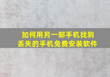 如何用另一部手机找到丢失的手机免费安装软件