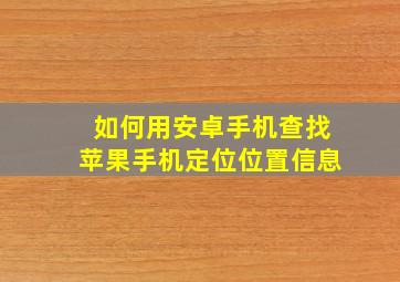 如何用安卓手机查找苹果手机定位位置信息