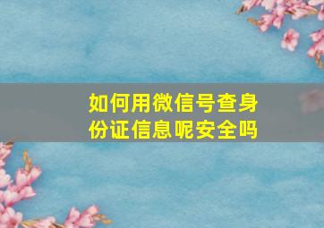 如何用微信号查身份证信息呢安全吗