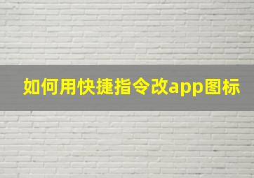 如何用快捷指令改app图标