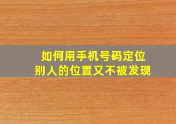 如何用手机号码定位别人的位置又不被发现