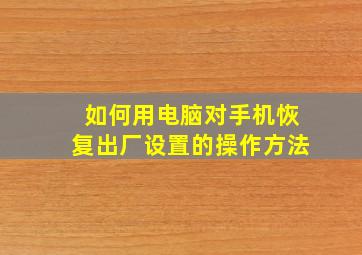 如何用电脑对手机恢复出厂设置的操作方法