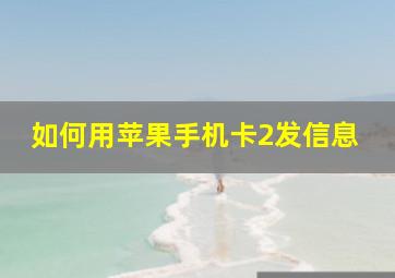 如何用苹果手机卡2发信息