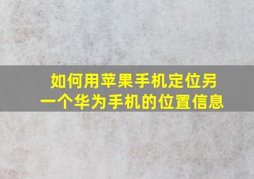 如何用苹果手机定位另一个华为手机的位置信息