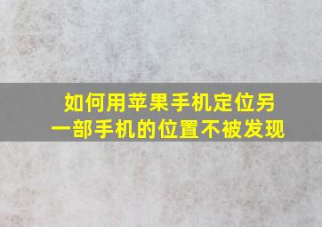 如何用苹果手机定位另一部手机的位置不被发现