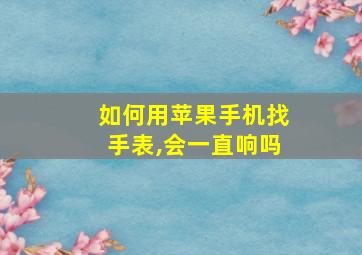 如何用苹果手机找手表,会一直响吗