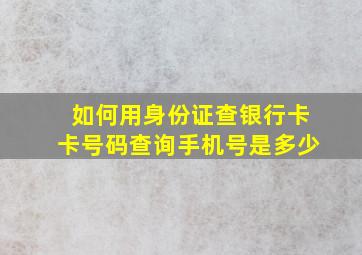 如何用身份证查银行卡卡号码查询手机号是多少