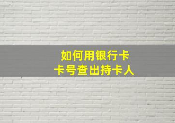 如何用银行卡卡号查出持卡人