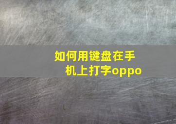 如何用键盘在手机上打字oppo