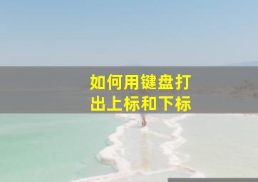 如何用键盘打出上标和下标