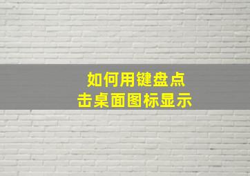 如何用键盘点击桌面图标显示