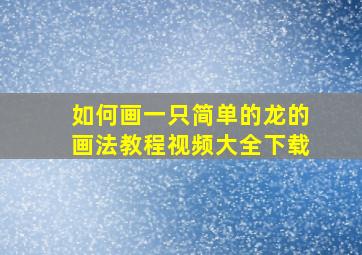 如何画一只简单的龙的画法教程视频大全下载