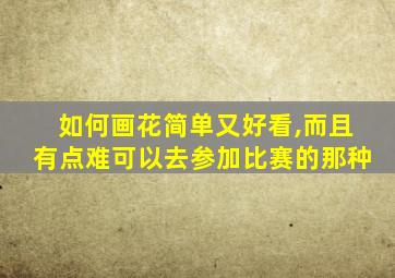 如何画花简单又好看,而且有点难可以去参加比赛的那种