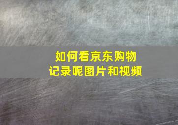 如何看京东购物记录呢图片和视频