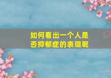 如何看出一个人是否抑郁症的表现呢