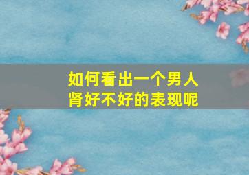 如何看出一个男人肾好不好的表现呢