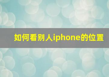 如何看别人iphone的位置