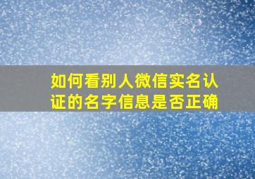 如何看别人微信实名认证的名字信息是否正确