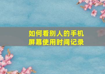 如何看别人的手机屏幕使用时间记录