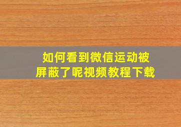 如何看到微信运动被屏蔽了呢视频教程下载