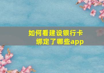 如何看建设银行卡绑定了哪些app