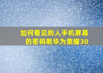 如何看见别人手机屏幕的密码呢华为荣耀30