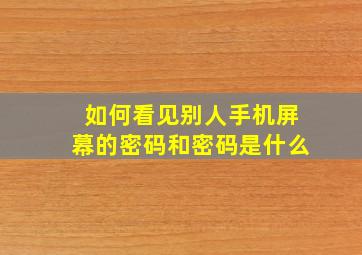 如何看见别人手机屏幕的密码和密码是什么