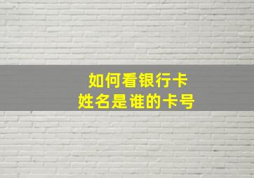 如何看银行卡姓名是谁的卡号