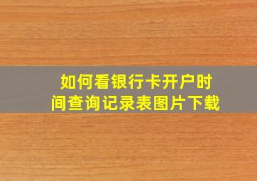 如何看银行卡开户时间查询记录表图片下载