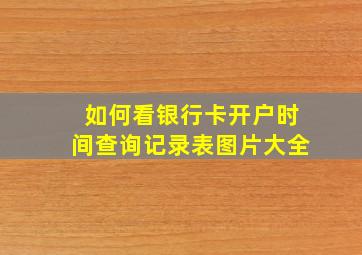 如何看银行卡开户时间查询记录表图片大全