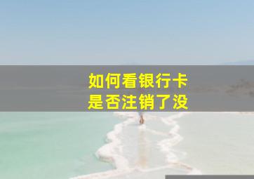 如何看银行卡是否注销了没