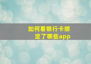 如何看银行卡绑定了哪些app