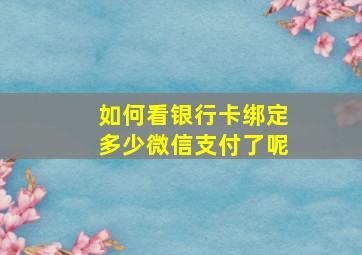 如何看银行卡绑定多少微信支付了呢