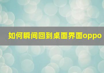 如何瞬间回到桌面界面oppo