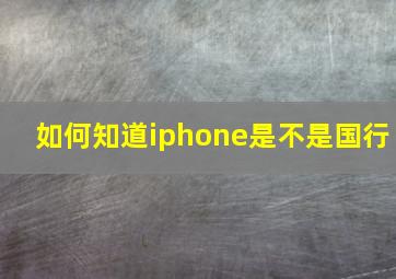 如何知道iphone是不是国行