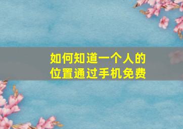 如何知道一个人的位置通过手机免费