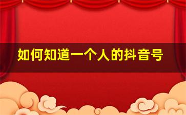 如何知道一个人的抖音号