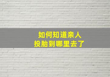 如何知道亲人投胎到哪里去了