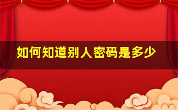 如何知道别人密码是多少