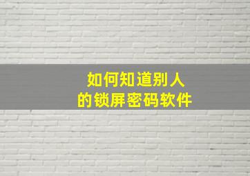 如何知道别人的锁屏密码软件